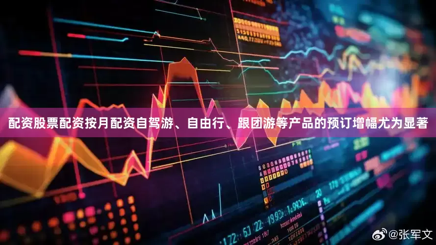 配资股票配资按月配资自驾游、自由行、跟团游等产品的预订增幅尤为显著