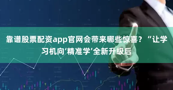 靠谱股票配资app官网会带来哪些惊喜？“让学习机向‘精准学’全新升级后