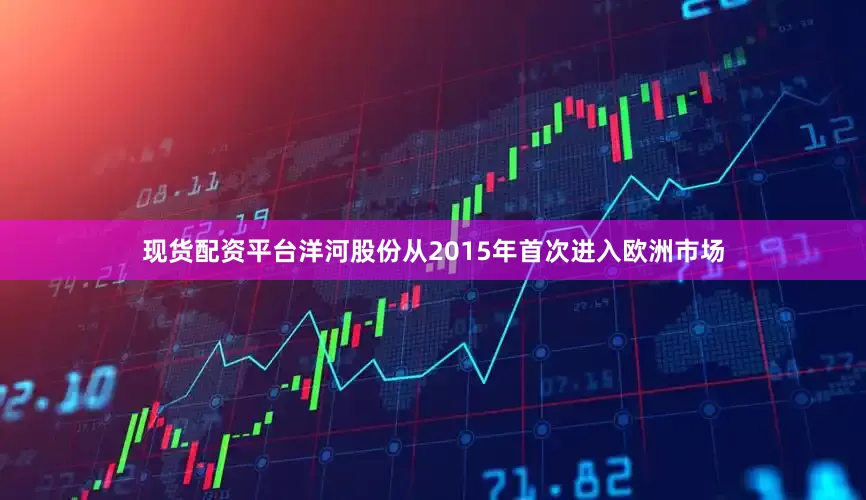 现货配资平台洋河股份从2015年首次进入欧洲市场