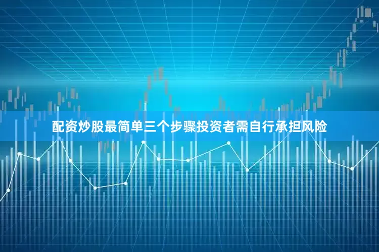 配资炒股最简单三个步骤投资者需自行承担风险