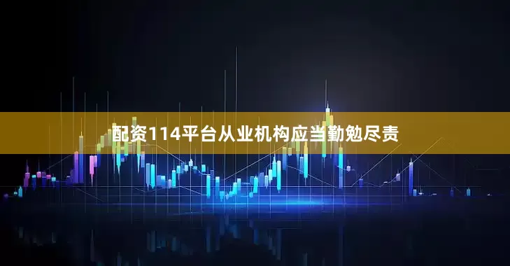 配资114平台从业机构应当勤勉尽责