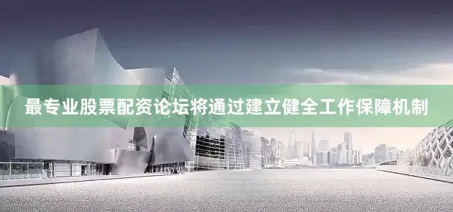最专业股票配资论坛将通过建立健全工作保障机制