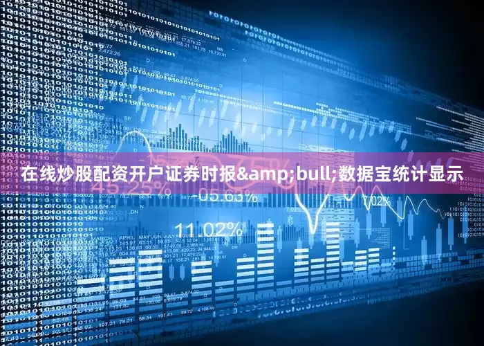 在线炒股配资开户证券时报&bull;数据宝统计显示
