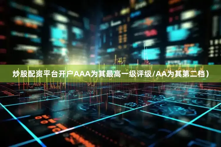炒股配资平台开户AAA为其最高一级评级/AA为其第二档）