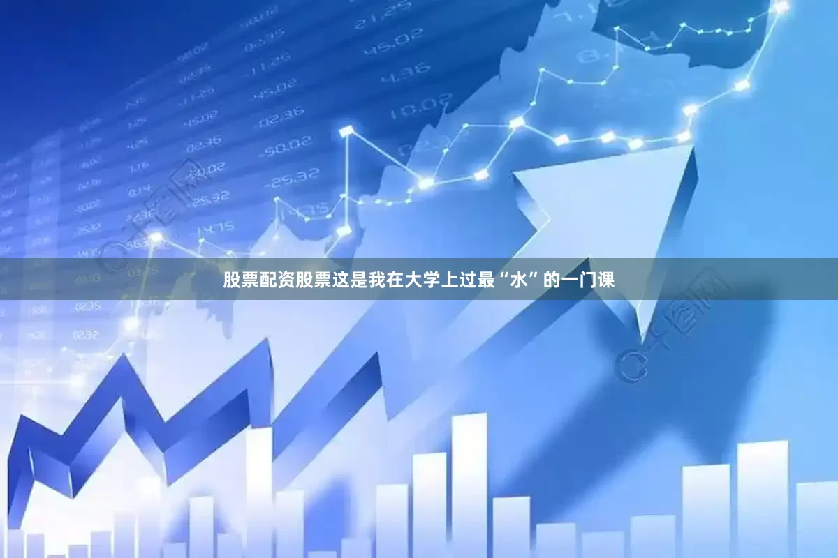 股票配资股票这是我在大学上过最“水”的一门课