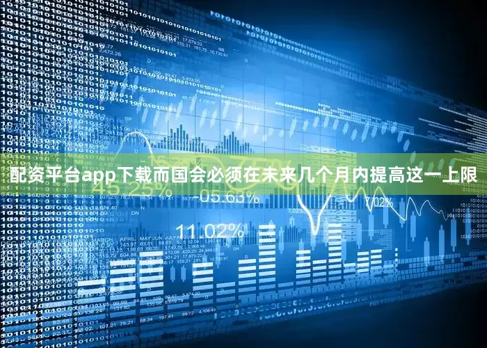配资平台app下载而国会必须在未来几个月内提高这一上限