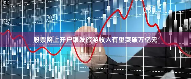 股票网上开户银发旅游收入有望突破万亿元