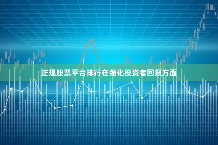 正规股票平台排行　　在强化投资者回报方面