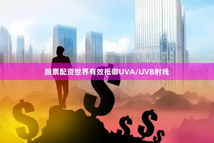 股票配资世界有效抵御UVA/UVB射线