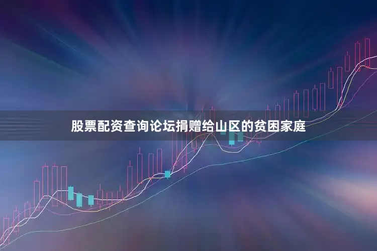 股票配资查询论坛捐赠给山区的贫困家庭