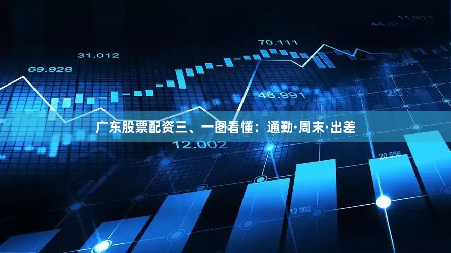 广东股票配资三、一图看懂：通勤·周末·出差