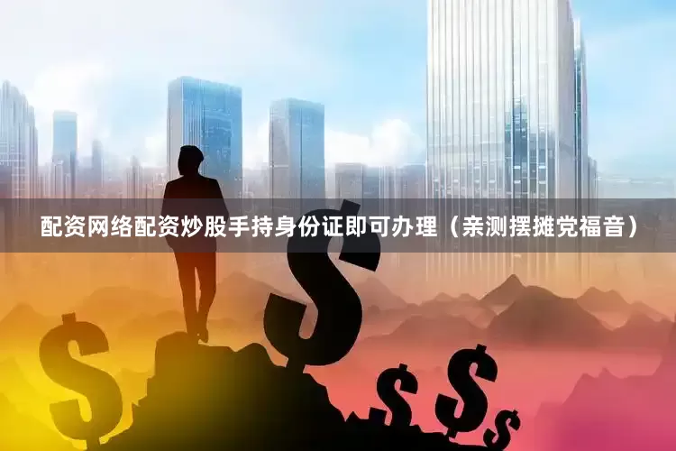 配资网络配资炒股手持身份证即可办理（亲测摆摊党福音）