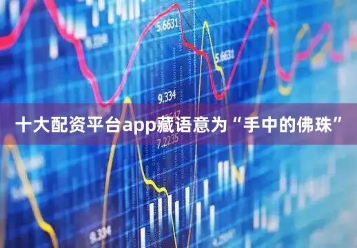 十大配资平台app藏语意为“手中的佛珠”