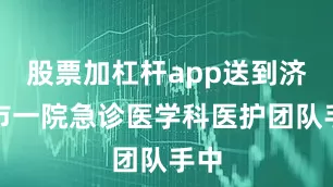 股票加杠杆app送到济南市一院急诊医学科医护团队手中
