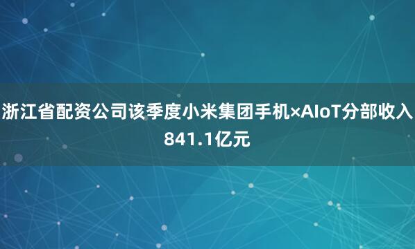 浙江省配资公司该季度小米集团手机×AIoT分部收入841.1亿元