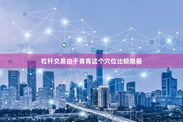 杠杆交易由于膏肓这个穴位比较隐蔽