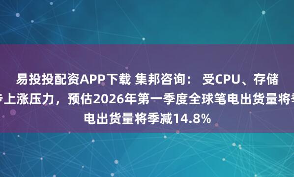 易投投配资APP下载 集邦咨询： 受CPU、存储器价格同步上涨压力，预估2026年第一季度全球笔电出货量将季减14.8%