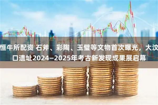 恒牛所配资 石斧、彩陶、玉璧等文物首次曝光，大汶口遗址2024—2025年考古新发现成果展启幕