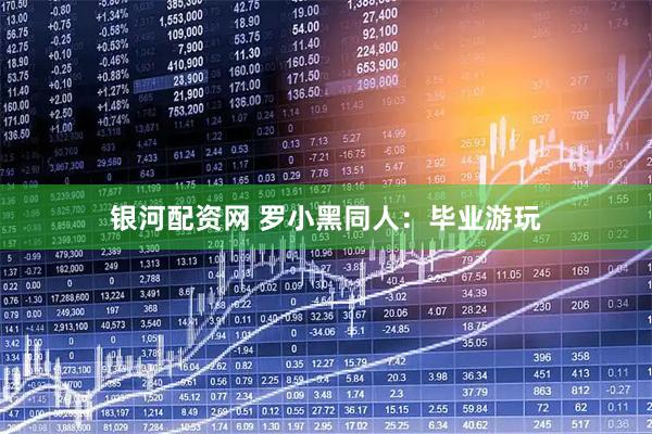 银河配资网 罗小黑同人：毕业游玩