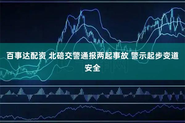 百事达配资 北碚交警通报两起事故 警示起步变道安全