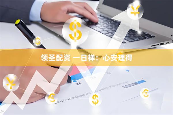 领圣配资 一日禅：心安理得